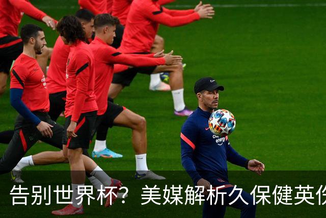 告别世界杯？美媒解析久保健英伤情 最严重需恢复四到六周